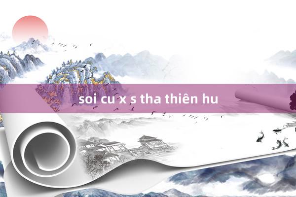 soi cu x s tha thiên hu