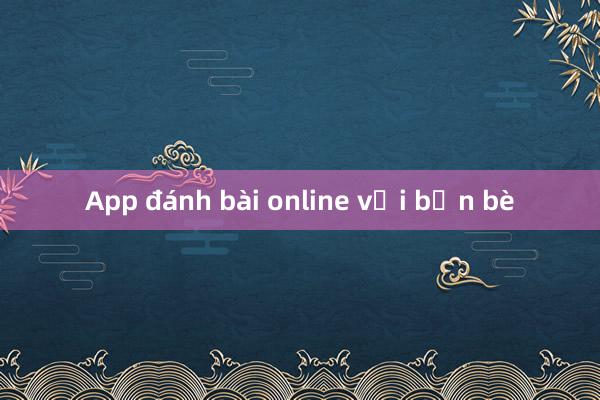 App đánh bài online với bạn bè