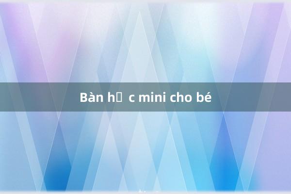 Bàn học mini cho bé