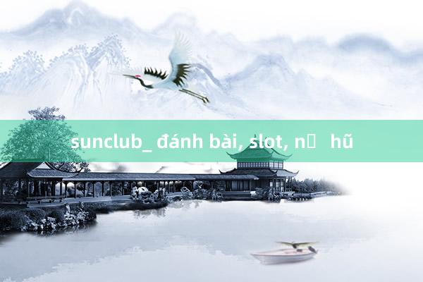 sunclub_ đánh bài， slot， nổ hũ