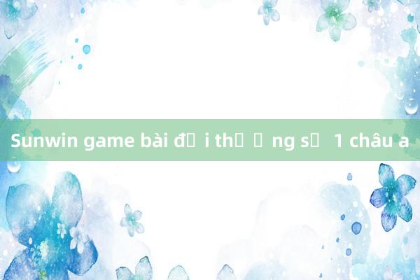 Sunwin game bài đổi thưởng số 1 châu a