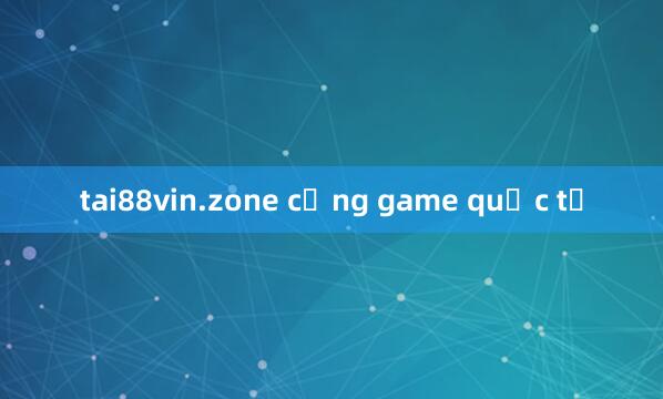 tai88vin.zone cổng game quốc tế