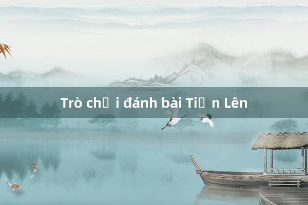 Trò chơi đánh bài Tiến Lên