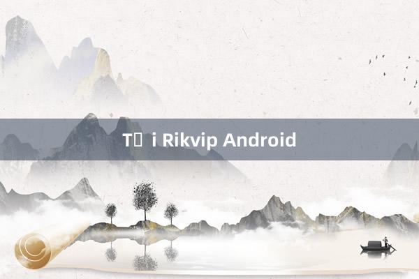 Tại Rikvip Android