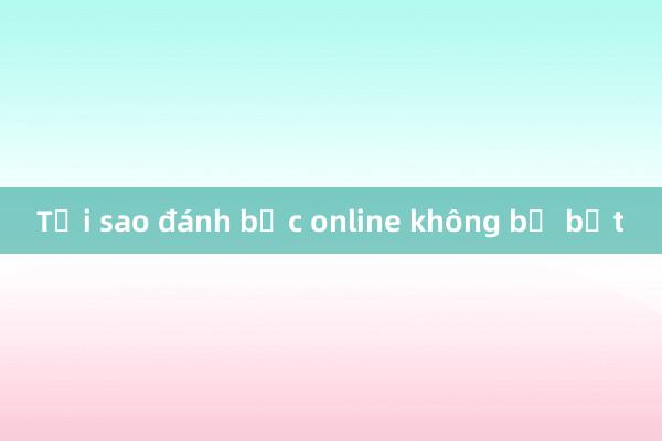 Tại sao đánh bạc online không bị bắt