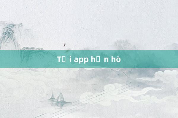 Tải app hẹn hò