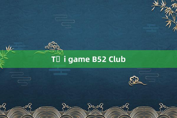 Tải game B52 Club