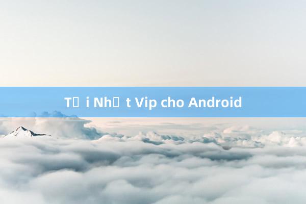 Tải Nhất Vip cho Android