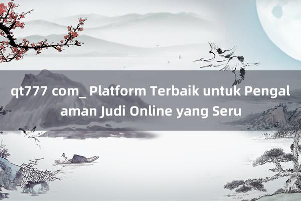 qt777 com_ Platform Terbaik untuk Pengalaman Judi Online yang Seru