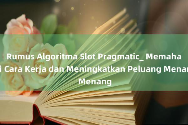 Rumus Algoritma Slot Pragmatic_ Memahami Cara Kerja dan Meningkatkan Peluang Menang