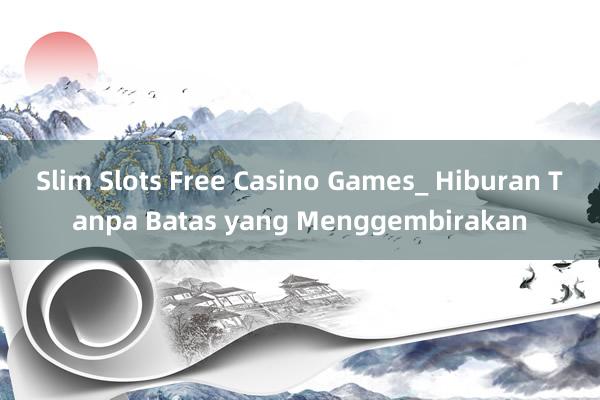 Slim Slots Free Casino Games_ Hiburan Tanpa Batas yang Menggembirakan