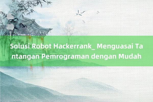 Solusi Robot Hackerrank_ Menguasai Tantangan Pemrograman dengan Mudah