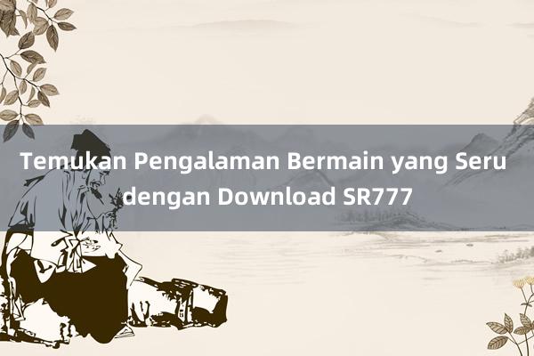 Temukan Pengalaman Bermain yang Seru dengan Download SR777