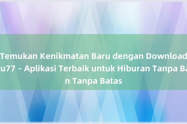 Temukan Kenikmatan Baru dengan Download Satu77 – Aplikasi Terbaik untuk Hiburan Tanpa Batas