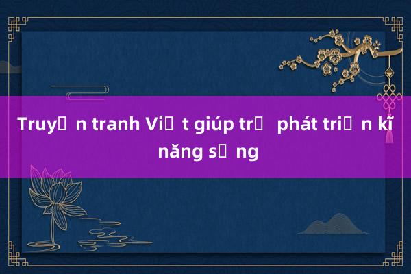 Truyện tranh Việt giúp trẻ phát triển kĩ năng sống