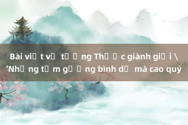 Bài viết về tướng Thước giành giải 'Những tấm gương bình dị mà cao quý