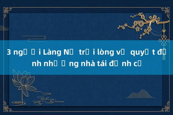 3 người Làng Nủ trải lòng về quyết định nhường nhà tái định cư