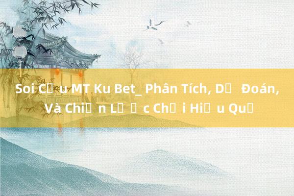 Soi Cầu MT Ku Bet_ Phân Tích， Dự Đoán， Và Chiến Lược Chơi Hiệu Quả