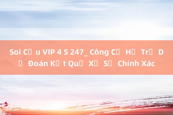 Soi Cầu VIP 4 S 247_ Công Cụ Hỗ Trợ Dự Đoán Kết Quả Xổ Số Chính Xác