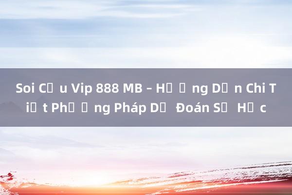 Soi Cầu Vip 888 MB – Hướng Dẫn Chi Tiết Phương Pháp Dự Đoán Số Học