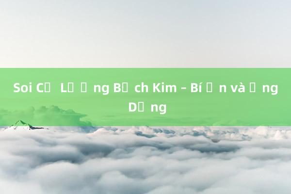 Soi Củ Lương Bạch Kim – Bí Ẩn và Ứng Dụng