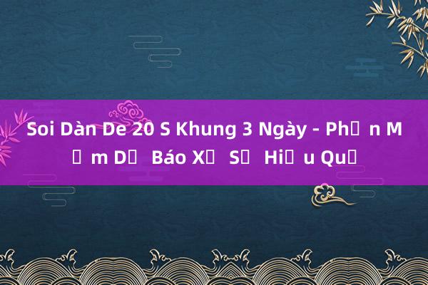 Soi Dàn De 20 S Khung 3 Ngày - Phần Mềm Dự Báo Xổ Số Hiệu Quả