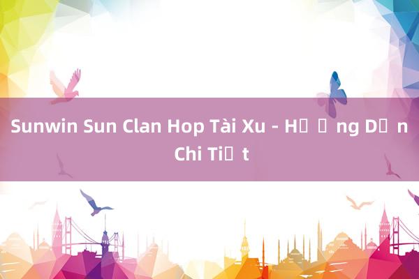 Sunwin Sun Clan Hop Tài Xu - Hướng Dẫn Chi Tiết