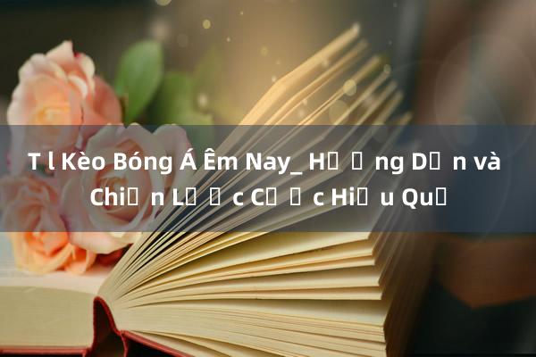 T l Kèo Bóng Á Êm Nay_ Hướng Dẫn và Chiến Lược Cược Hiệu Quả