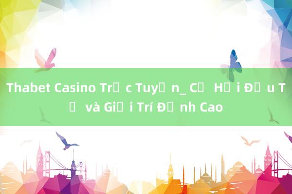 Thabet Casino Trực Tuyến_ Cơ Hội Đầu Tư và Giải Trí Đỉnh Cao