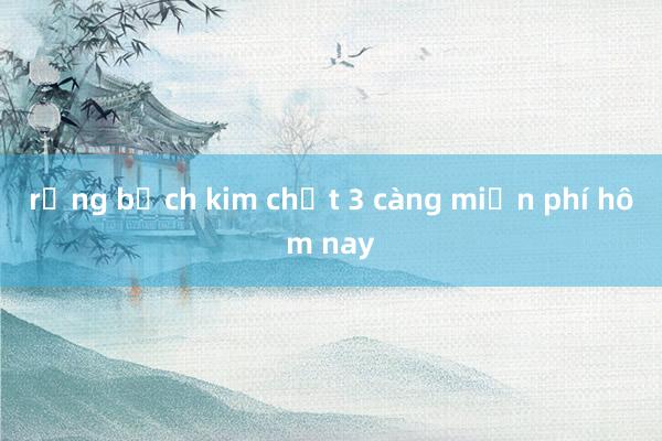 rồng bạch kim chốt 3 càng miễn phí hôm nay