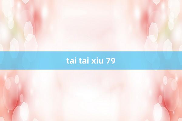 tai tai xiu 79