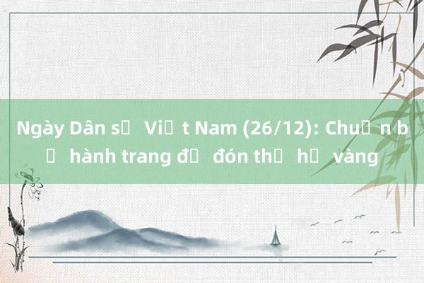 Ngày Dân số Việt Nam (26/12): Chuẩn bị hành trang để đón thế hệ vàng