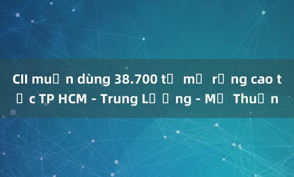 CII muốn dùng 38.700 tỷ mở rộng cao tốc TP HCM - Trung Lương - Mỹ Thuận