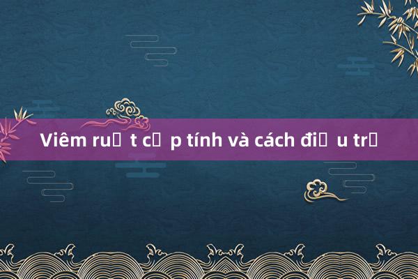 Viêm ruột cấp tính và cách điều trị