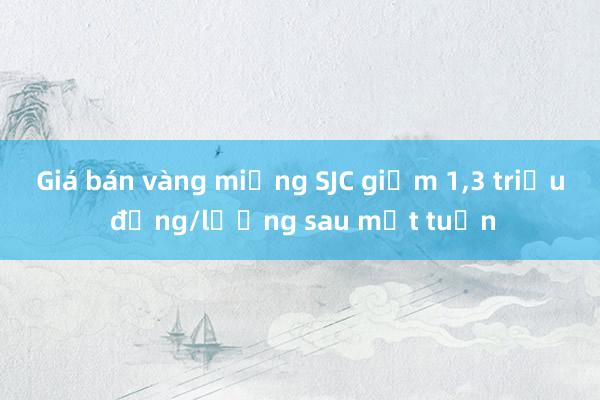 Giá bán vàng miếng SJC giảm 1，3 triệu đồng/lượng sau một tuần