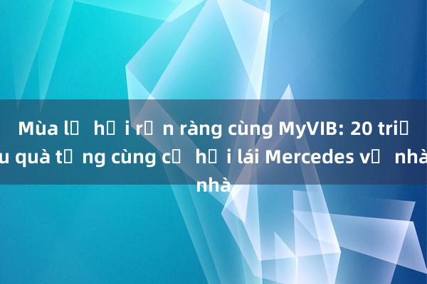 Mùa lễ hội rộn ràng cùng MyVIB: 20 triệu quà tặng cùng cơ hội lái Mercedes về nhà