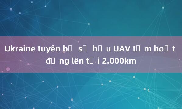 Ukraine tuyên bố sở hữu UAV tầm hoạt động lên tới 2.000km