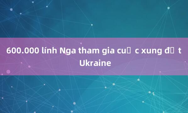 600.000 lính Nga tham gia cuộc xung đột Ukraine