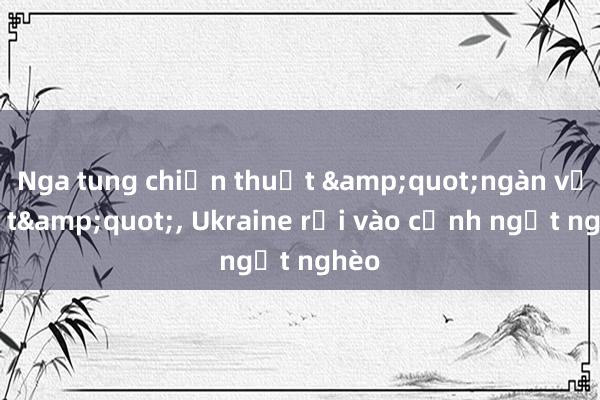 Nga tung chiến thuật &quot;ngàn vết cắt&quot;， Ukraine rơi vào cảnh ngặt nghèo