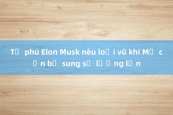 Tỷ phú Elon Musk nêu loại vũ khí Mỹ cần bổ sung số lượng lớn