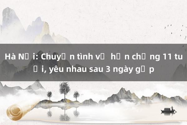 Hà Nội: Chuyện tình vợ hơn chồng 11 tuổi， yêu nhau sau 3 ngày gặp